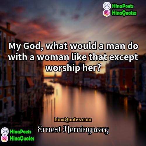 Ernest Hemingway Quotes | My God, what would a man do